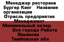 Менеджер ресторана Бургер Кинг › Название организации ­ Burger King › Отрасль предприятия ­ Менеджмент › Минимальный оклад ­ 35 000 - Все города Работа » Вакансии   . Тамбовская обл.,Моршанск г.